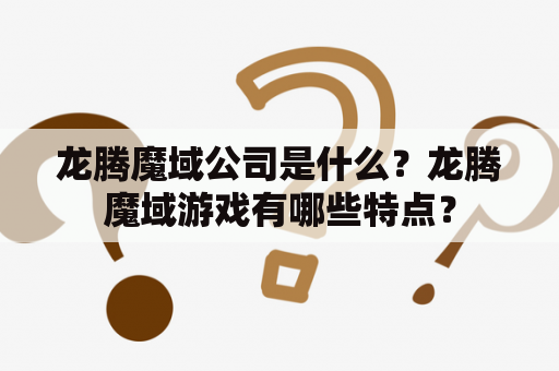 龙腾魔域公司是什么？龙腾魔域游戏有哪些特点？