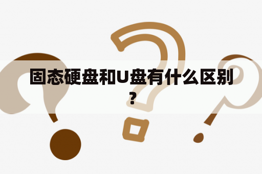 固态硬盘和U盘有什么区别？