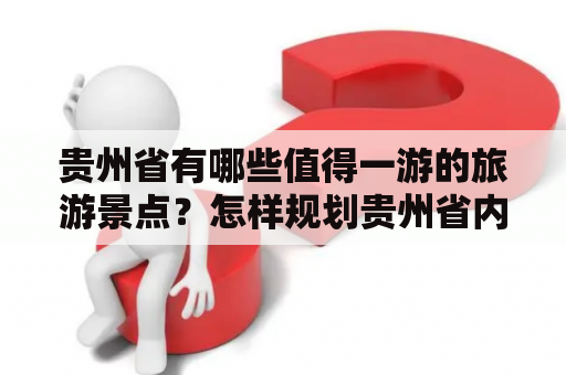 贵州省有哪些值得一游的旅游景点？怎样规划贵州省内的2日游路线？