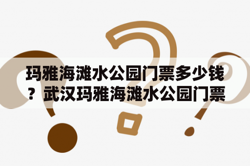 玛雅海滩水公园门票多少钱？武汉玛雅海滩水公园门票多少钱？