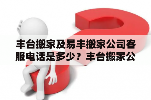 丰台搬家及易丰搬家公司客服电话是多少？丰台搬家公司电话