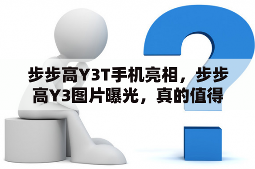 步步高Y3T手机亮相，步步高Y3图片曝光，真的值得购买吗？