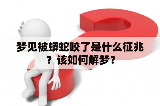 梦见被蟒蛇咬了是什么征兆？该如何解梦？