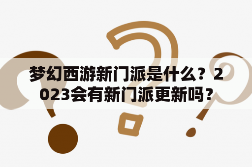 梦幻西游新门派是什么？2023会有新门派更新吗？