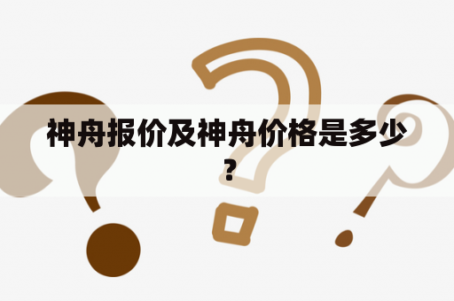 神舟报价及神舟价格是多少？