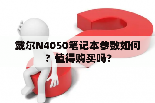 戴尔N4050笔记本参数如何？值得购买吗？