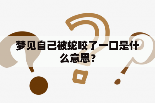 梦见自己被蛇咬了一口是什么意思？