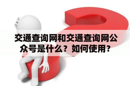  交通查询网和交通查询网公众号是什么？如何使用？