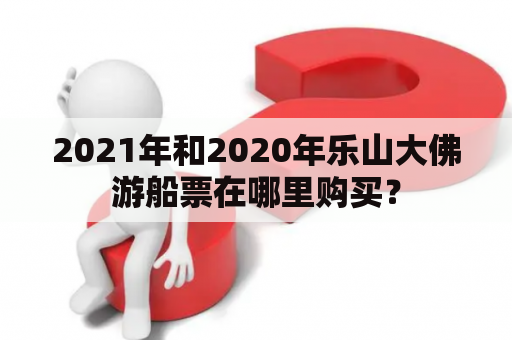 2021年和2020年乐山大佛游船票在哪里购买？