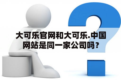 大可乐官网和大可乐.中国网站是同一家公司吗？
