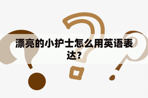 漂亮的小护士怎么用英语表达？