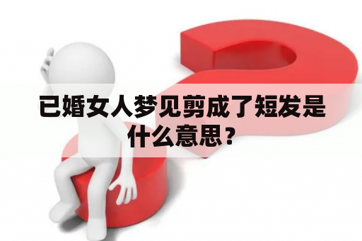 已婚女人梦见剪成了短发是什么意思？