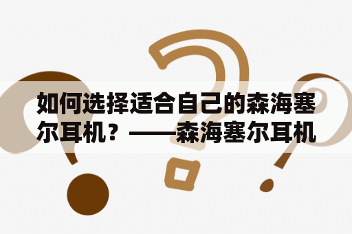如何选择适合自己的森海塞尔耳机？——森海塞尔耳机推荐及知乎用户口碑推荐
