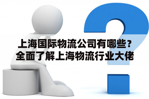 上海国际物流公司有哪些？全面了解上海物流行业大佬
