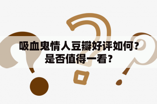 吸血鬼情人豆瓣好评如何？是否值得一看？