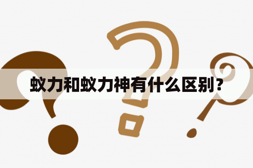 蚁力和蚁力神有什么区别？