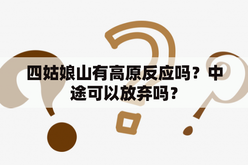 四姑娘山有高原反应吗？中途可以放弃吗？