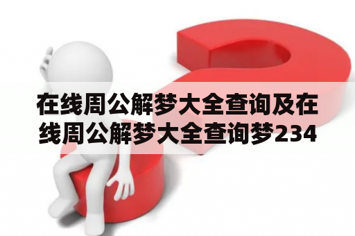 在线周公解梦大全查询及在线周公解梦大全查询梦2345 - 如何快速准确地解梦？