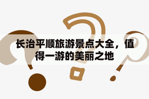 长治平顺旅游景点大全，值得一游的美丽之地
