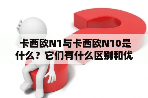  卡西欧N1与卡西欧N10是什么？它们有什么区别和优劣势？ 