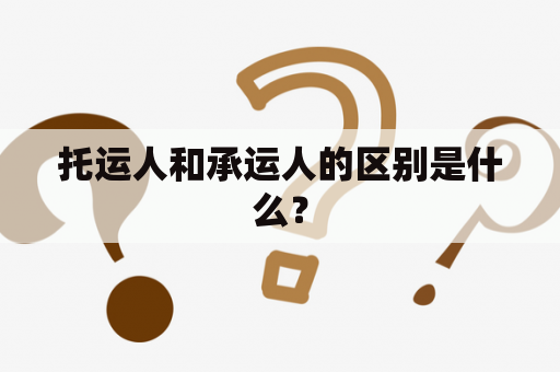 托运人和承运人的区别是什么？