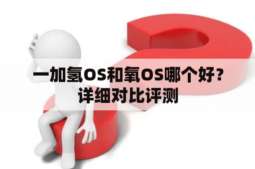 一加氢OS和氧OS哪个好？详细对比评测
