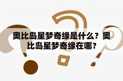 奥比岛星梦奇缘是什么？奥比岛星梦奇缘在哪？