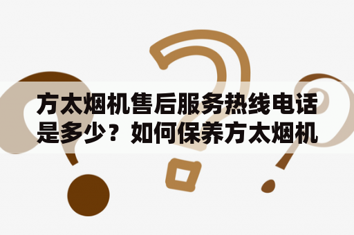 方太烟机售后服务热线电话是多少？如何保养方太烟机?