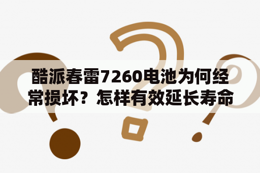 酷派春雷7260电池为何经常损坏？怎样有效延长寿命？