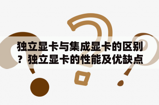 独立显卡与集成显卡的区别？独立显卡的性能及优缺点？