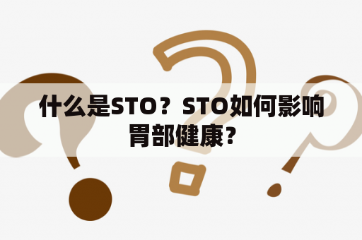 什么是STO？STO如何影响胃部健康？