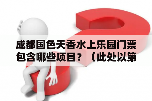 成都国色天香水上乐园门票包含哪些项目？（此处以第三人称视角描述）