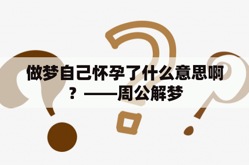 做梦自己怀孕了什么意思啊？——周公解梦