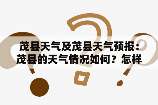 茂县天气及茂县天气预报：茂县的天气情况如何？怎样获取茂县的天气预报？
