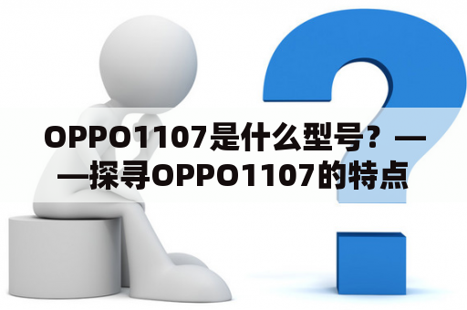 OPPO1107是什么型号？——探寻OPPO1107的特点和优势