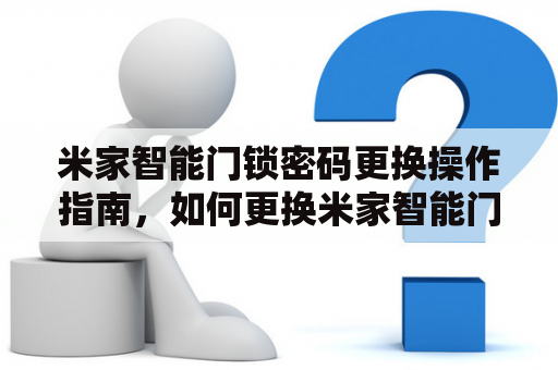 米家智能门锁密码更换操作指南，如何更换米家智能门锁的密码？