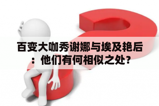百变大咖秀谢娜与埃及艳后：他们有何相似之处？