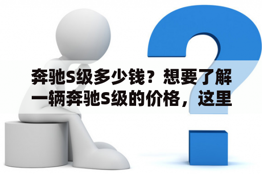 奔驰S级多少钱？想要了解一辆奔驰S级的价格，这里有详细的介绍。