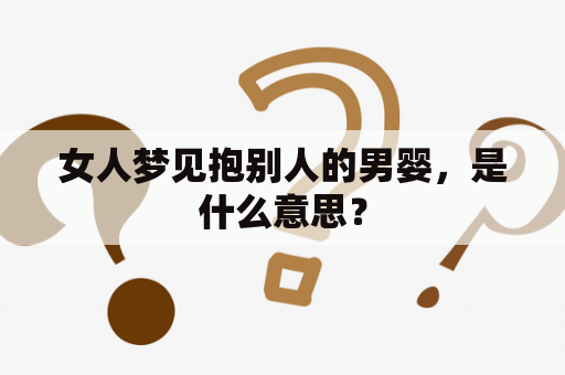 女人梦见抱别人的男婴，是什么意思？