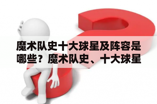 魔术队史十大球星及阵容是哪些？魔术队史、十大球星、阵容