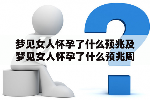 梦见女人怀孕了什么预兆及梦见女人怀孕了什么预兆周公解梦？