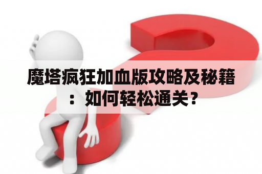 魔塔疯狂加血版攻略及秘籍：如何轻松通关？