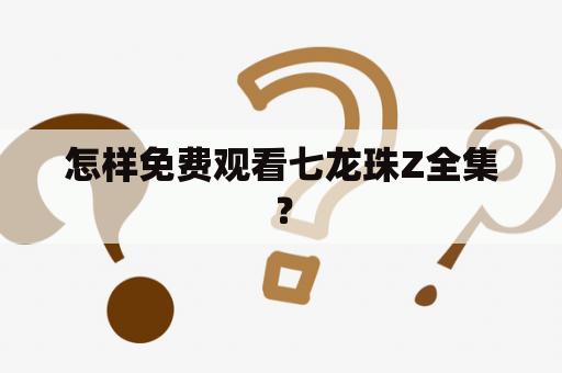怎样免费观看七龙珠Z全集？