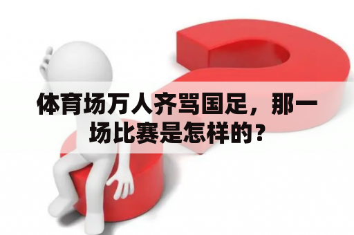体育场万人齐骂国足，那一场比赛是怎样的？