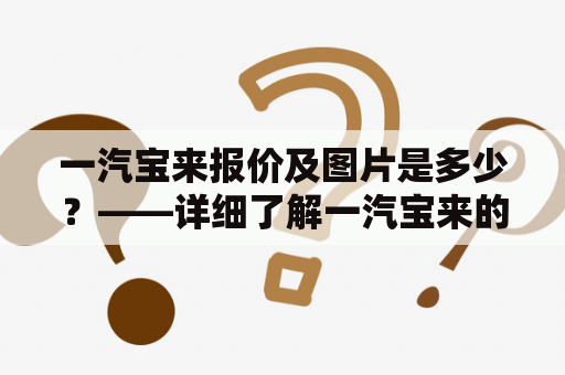 一汽宝来报价及图片是多少？——详细了解一汽宝来的报价及图片信息