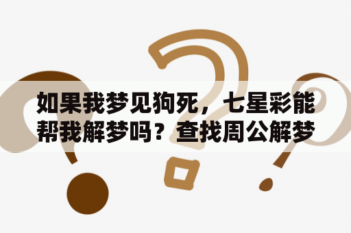 如果我梦见狗死，七星彩能帮我解梦吗？查找周公解梦大全对比解梦周公解梦大全七星彩及解梦周公解梦大全七星彩梦狗死什么数字