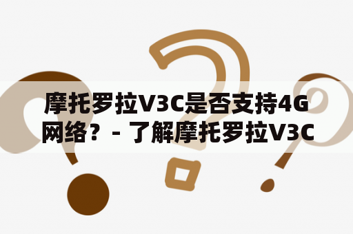 摩托罗拉V3C是否支持4G网络？- 了解摩托罗拉V3C的网络支持情况