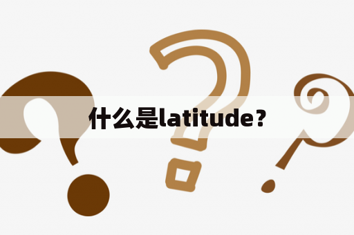 什么是latitude？
