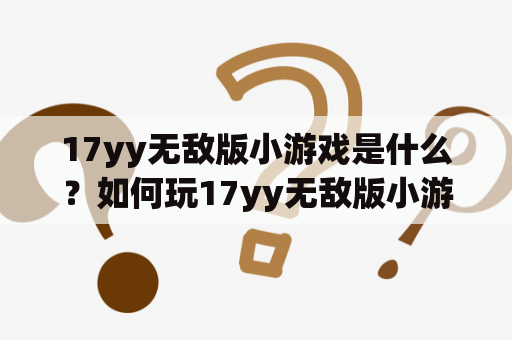 17yy无敌版小游戏是什么？如何玩17yy无敌版小游戏？这里给大家来一份详细的说明。