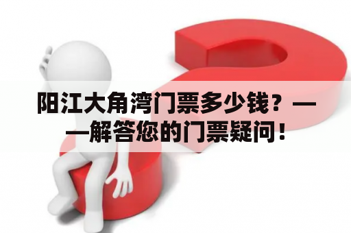 阳江大角湾门票多少钱？——解答您的门票疑问！